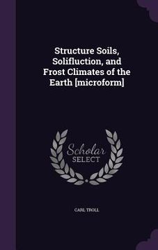 portada Structure Soils, Solifluction, and Frost Climates of the Earth [microform] (en Inglés)