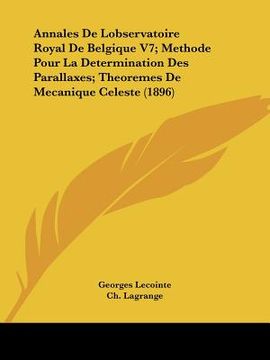 portada Annales De Lobservatoire Royal De Belgique V7; Methode Pour La Determination Des Parallaxes; Theoremes De Mecanique Celeste (1896) (en Francés)
