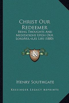 portada christ our redeemer: being thoughts and meditations upon our lordacentsa -a centss life (1880) (en Inglés)