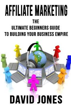portada Affiliate Marketing: The Ultimate Beginners Guide to Building Your Business Empire (en Inglés)