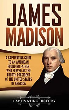 portada James Madison: A Captivating Guide to an American Founding Father who Served as the Fourth President of the United States of America (en Inglés)