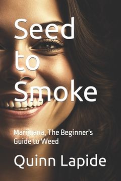 portada Seed to Smoke: Marijuana, The Beginner's Guide to Weed (en Inglés)