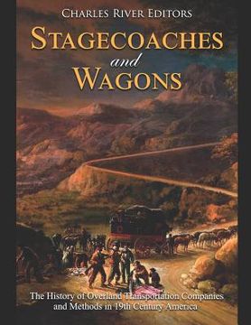 portada Stagecoaches and Wagons: The History of Overland Transportation Companies and Methods in 19th Century America (en Inglés)
