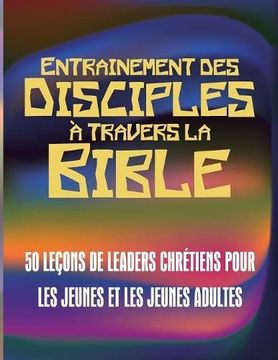 portada Entrainement des disciples à travers la Bible: 50 LEÇONS DE LEADERS CHRÉTIENS POUR LES JEUNES ET LES JEUNES ADULTES (French Edition)