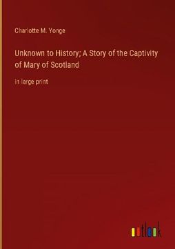 portada Unknown to History; A Story of the Captivity of Mary of Scotland: In Large Print (en Inglés)