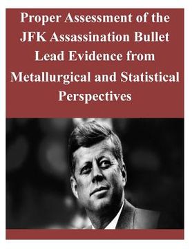 portada Proper Assessment of the JFK Assassination Bullet Lead Evidence from Metallurgical and Statistical Perspectives (en Inglés)