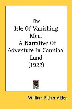 portada the isle of vanishing men: a narrative of adventure in cannibal land (1922) (en Inglés)