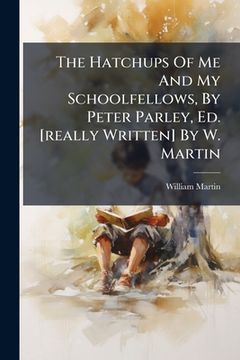 portada the hatchups of me and my schoolfellows, by peter parley, ed. [really written] by w. martin (en Inglés)