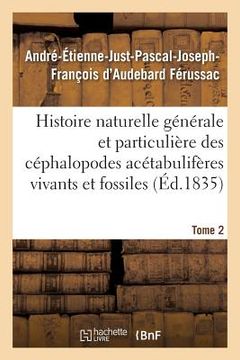 portada Histoire Naturelle Générale Et Particulière Des Céphalopodes Acétabulifères Tome 2: Vivants Et Fossiles. (en Francés)