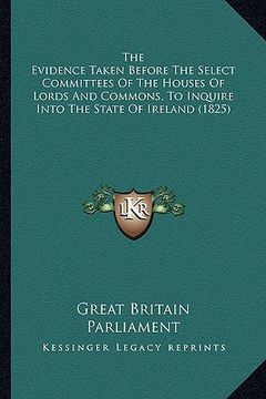 portada the evidence taken before the select committees of the houses of lords and commons, to inquire into the state of ireland (1825)
