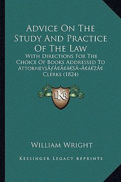 portada advice on the study and practice of the law: with directions for the choice of books addressed to attorneysa acentsacentsa a-acentsa acents clerks (18 (in English)