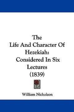 portada the life and character of hezekiah: considered in six lectures (1839) (en Inglés)