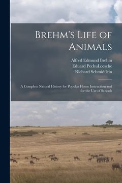 portada Brehm's Life of Animals: A Complete Natural History for Popular Home Instruction and for the use of Schools (en Inglés)