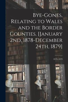 portada Bye-gones, Relating to Wales and the Border Counties. [January 2nd, 1878-December 24th, 1879]; 1878-1879 (en Inglés)