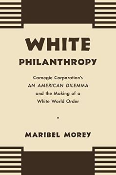 portada White Philanthropy: Carnegie Corporation'S an American Dilemma and the Making of a White World Order (en Inglés)