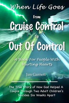 portada When Life Goes From Cruise Control To Out Of Control: The True Story Of How God Helped A Couple Through Two Adult Children's Suicides Six Weeks Apart (en Inglés)