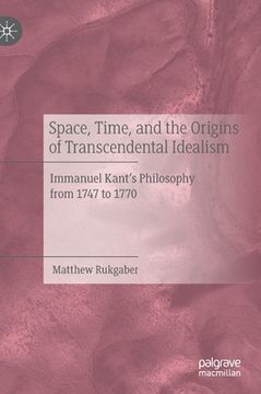 portada Space, Time, and the Origins of Transcendental Idealism: Immanuel Kant's Philosophy from 1747 to 1770 (in English)