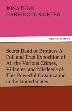 portada secret band of brothers a full and true exposition of all the various crimes, villanies, and misdeeds of this powerful organization in the united stat