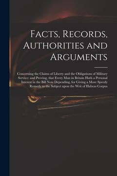 portada Facts, Records, Authorities and Arguments; Concerning the Claims of Liberty and the Obligations of Military Service: and Proving, That Every Man in Br (en Inglés)