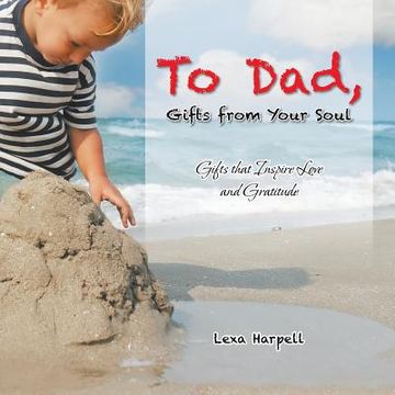 portada To Dad, Gifts from Your Soul: Gifts that Inspire Love and Gratitude (en Inglés)