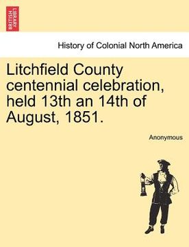 portada litchfield county centennial celebration, held 13th an 14th of august, 1851. (en Inglés)