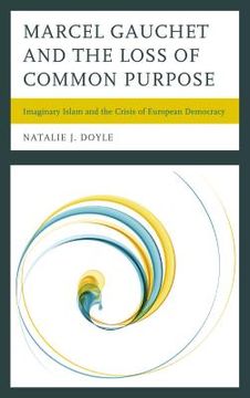 portada Marcel Gauchet and the Loss of Common Purpose: Imaginary Islam and the Crisis of European Democracy (en Inglés)