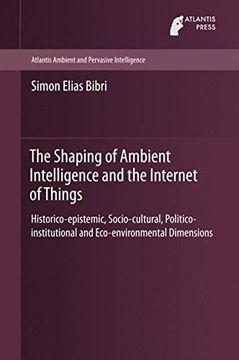 portada The Shaping of Ambient Intelligence and the Internet of Things: Historico-epistemic, Socio-cultural, Politico-institutional and Eco-environmental ... (Atlantis Ambient and Pervasive Intelligence)