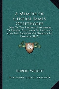 portada a memoir of general james oglethorpe: one of the earliest reformers of prison discipline in england and the founder of georgia in america (1867) (en Inglés)