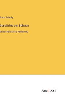 portada Geschichte von Böhmen: Dritter Band Dritte Abtheilung (en Alemán)