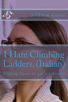 portada I Hate Climbing Ladders.(Italian): Trading Forex to get a Lifestyle (en Italiano)