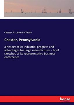 portada Chester, Pennsylvania: A History of its Industrial Progress and Advantages for Large Manufactures - Brief Sketches of its Representative Business Enterprises (en Inglés)