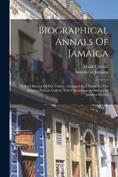 portada Biographical Annals Of Jamaica: A Brief History Of The Colony, Arranged As A Guide To The Jamaica Portrait Gallery: With Chronological Outlines Of Jam (en Inglés)