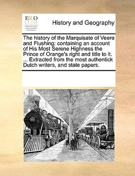 portada the history of the marquisate of veere and flushing: containing an account of his most serene highness the prince of orange's right and title to it. .