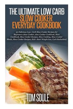 portada The Ultimate Low Carb Slow Cooker Everyday Cookbook: 30 Delicious Low- Carb Slow Cooker Recipes for Beginners (Slow Cooker, Slow Cooker Cookbook, Slow (in English)