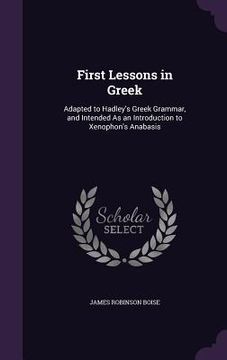 portada First Lessons in Greek: Adapted to Hadley's Greek Grammar, and Intended As an Introduction to Xenophon's Anabasis (in English)