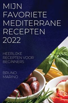 portada Mijn Favoriete Mediterrane Recepten 2022: Heerlijke Recepten Voor Beginners