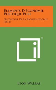 portada Elements D'Economie Politique Pure: Ou Theorie de La Richesse Sociale (1874) (en Francés)