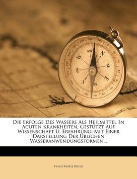 portada Die Erfolge Des Wassers ALS Heilmittel in Acuten Krankheiten, Gestutzt Auf Wissenschaft Und Erfahrung. (in German)