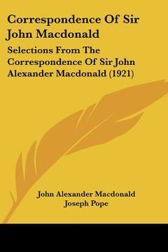 portada correspondence of sir john macdonald: selections from the correspondence of sir john alexander macdonald (1921) (en Inglés)
