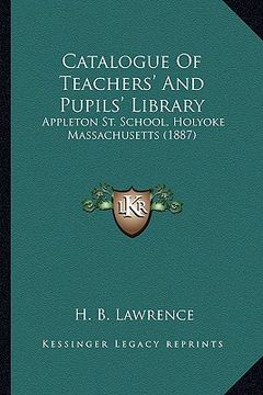 portada catalogue of teachers' and pupils' library: appleton st. school, holyoke massachusetts (1887) (en Inglés)