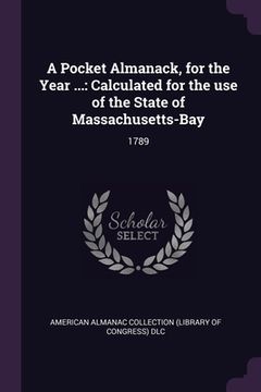 portada A Pocket Almanack, for the Year ...: Calculated for the use of the State of Massachusetts-Bay: 1789 (en Inglés)