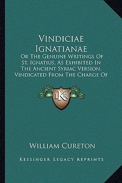 portada vindiciae ignatianae: or the genuine writings of st. ignatius, as exhibited in the ancient syriac version, vindicated from the charge of her (en Inglés)