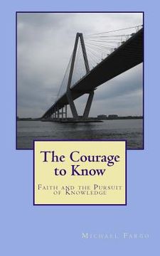 portada The Courage to Know: Faith and the Pursuit of Knowledge (en Inglés)