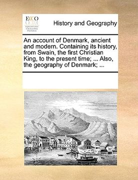 portada an account of denmark, ancient and modern. containing its history, from swain, the first christian king, to the present time; ... also, the geography (en Inglés)