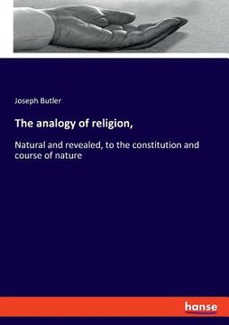 portada The analogy of religion,: Natural and revealed, to the constitution and course of nature (in English)