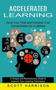 portada Accelerated Learning: Save Your Time and Increase Your Concentration for a Lifetime (A Unique and Revolutionary Guide to Improve Your Learni