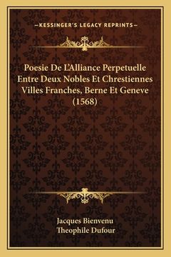 portada Poesie De L'Alliance Perpetuelle Entre Deux Nobles Et Chrestiennes Villes Franches, Berne Et Geneve (1568) (en Francés)