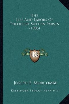 portada the life and labors of theodore sutton parvin (1906) (in English)