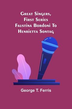 portada Great Singers, First Series; Faustina Bordoni To Henrietta Sontag (in English)