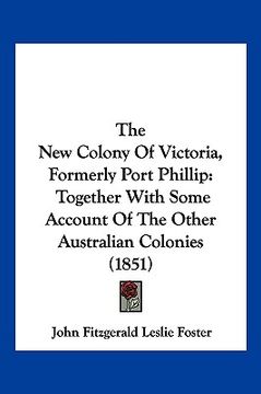 portada the new colony of victoria, formerly port phillip: together with some account of the other australian colonies (1851) (en Inglés)